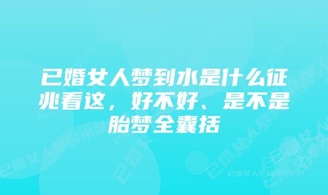 已婚女人梦到水是什么征兆看这，好不好、是不是胎梦全囊括