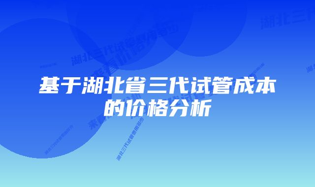 基于湖北省三代试管成本的价格分析