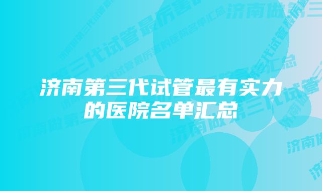 济南第三代试管最有实力的医院名单汇总