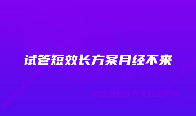 试管短效长方案月经不来