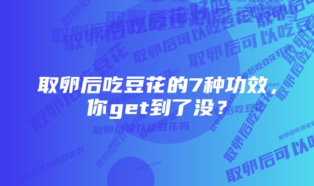 取卵后吃豆花的7种功效，你get到了没？