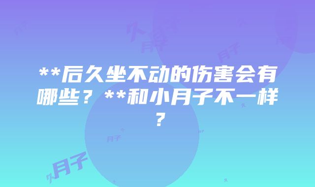 **后久坐不动的伤害会有哪些？**和小月子不一样？