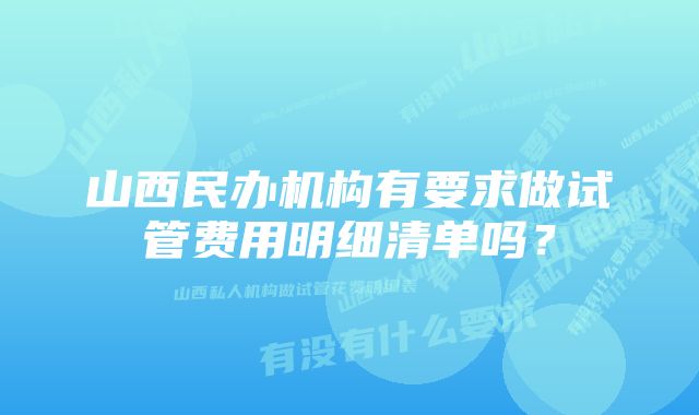 山西民办机构有要求做试管费用明细清单吗？