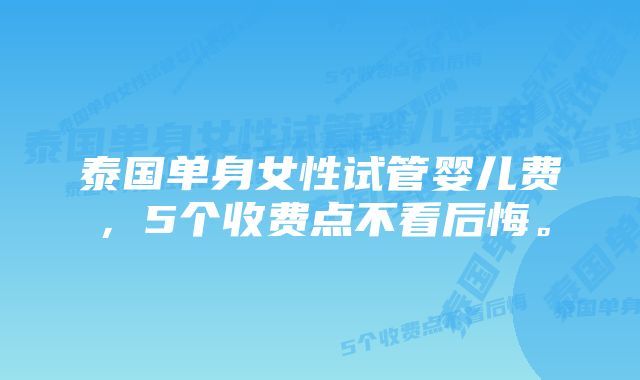 泰国单身女性试管婴儿费，5个收费点不看后悔。