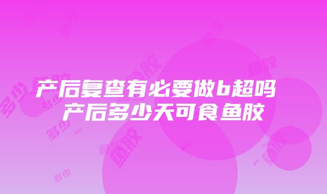 产后复查有必要做b超吗 产后多少天可食鱼胶