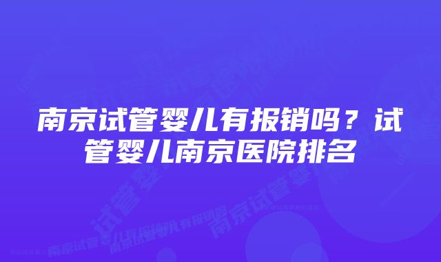 南京试管婴儿有报销吗？试管婴儿南京医院排名