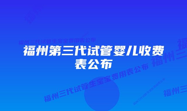 福州第三代试管婴儿收费表公布