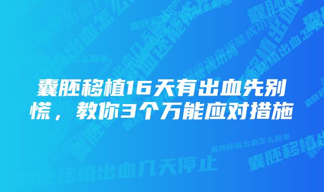 囊胚移植16天有出血先别慌，教你3个万能应对措施