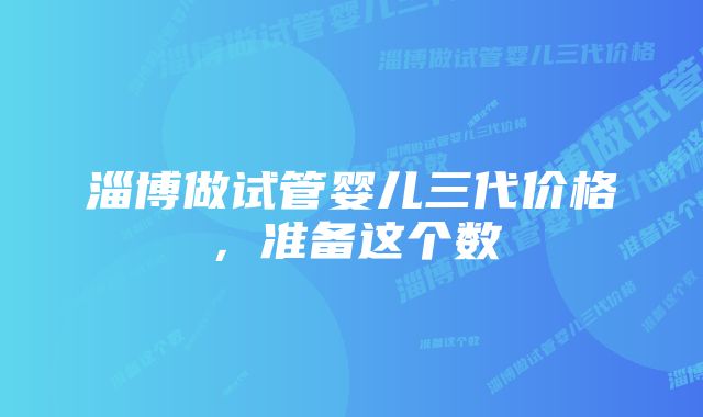 淄博做试管婴儿三代价格，准备这个数