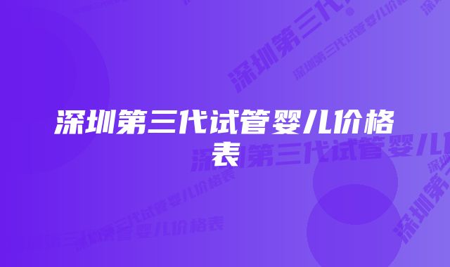 深圳第三代试管婴儿价格表