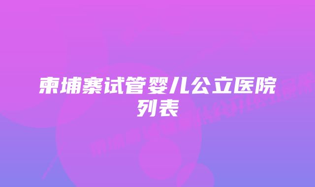 柬埔寨试管婴儿公立医院列表