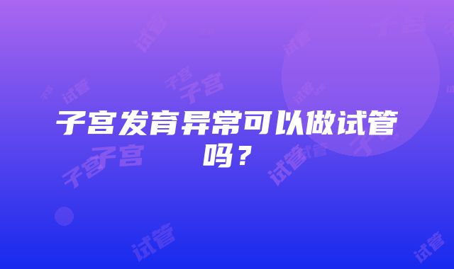 子宫发育异常可以做试管吗？