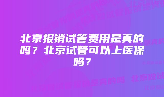 北京报销试管费用是真的吗？北京试管可以上医保吗？