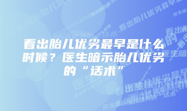 看出胎儿优劣最早是什么时候？医生暗示胎儿优劣的“话术”