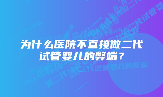 为什么医院不直接做二代试管婴儿的弊端？