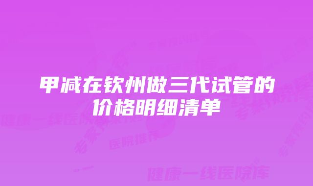 甲减在钦州做三代试管的价格明细清单