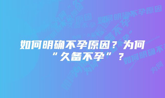 如何明确不孕原因？为何“久备不孕”？