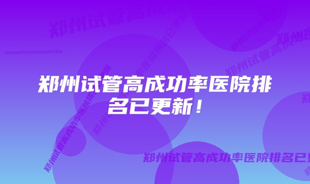 郑州试管高成功率医院排名已更新！