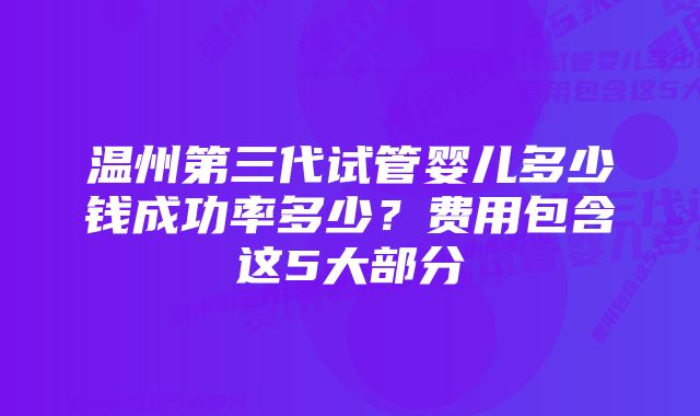 温州第三代试管婴儿多少钱成功率多少？费用包含这5大部分