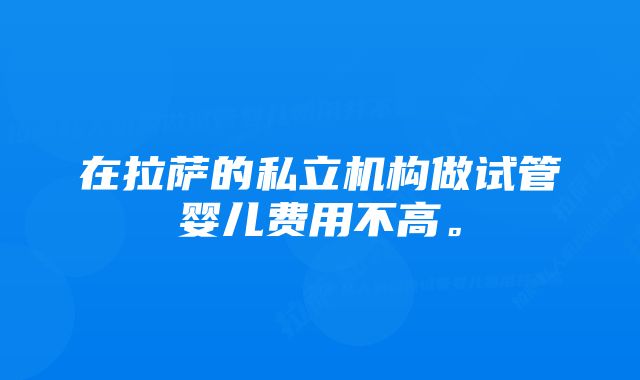 在拉萨的私立机构做试管婴儿费用不高。