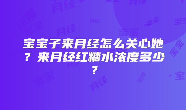 宝宝子来月经怎么关心她？来月经红糖水浓度多少？