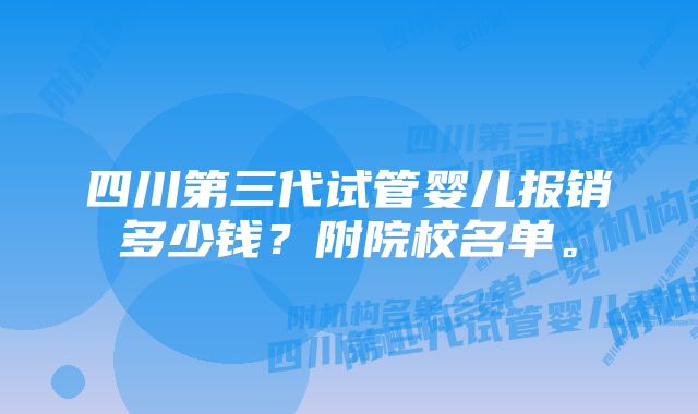 四川第三代试管婴儿报销多少钱？附院校名单。