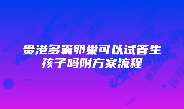 贵港多囊卵巢可以试管生孩子吗附方案流程