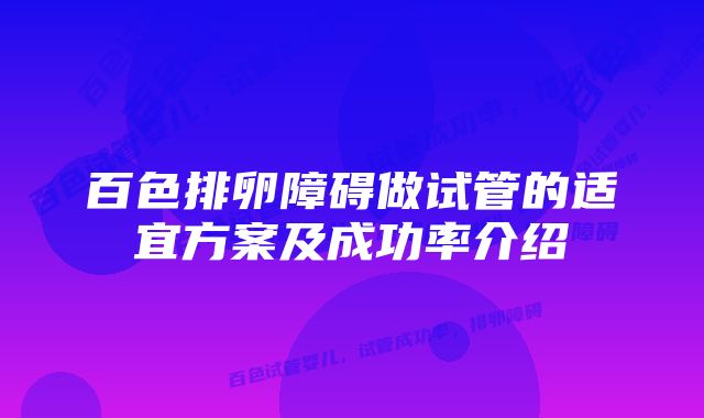 百色排卵障碍做试管的适宜方案及成功率介绍