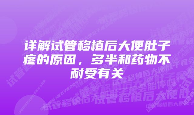 详解试管移植后大便肚子疼的原因，多半和药物不耐受有关