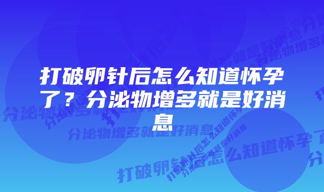 打破卵针后怎么知道怀孕了？分泌物增多就是好消息