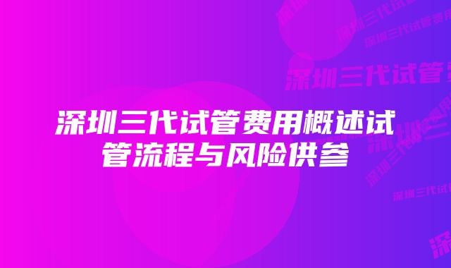 深圳三代试管费用概述试管流程与风险供参