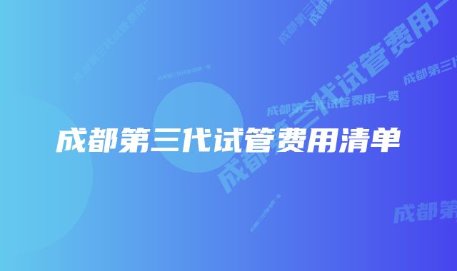 成都第三代试管费用清单