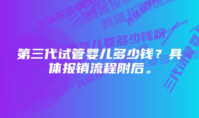 第三代试管婴儿多少钱？具体报销流程附后。