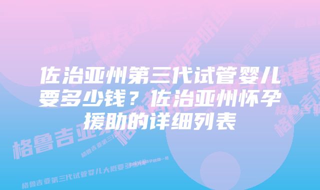 佐治亚州第三代试管婴儿要多少钱？佐治亚州怀孕援助的详细列表