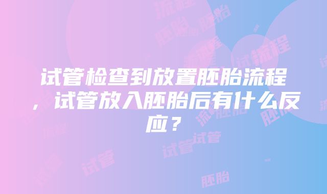 试管检查到放置胚胎流程，试管放入胚胎后有什么反应？