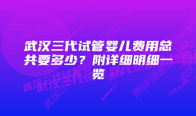 武汉三代试管婴儿费用总共要多少？附详细明细一览