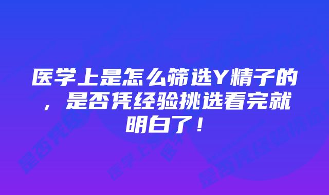 医学上是怎么筛选Y精子的，是否凭经验挑选看完就明白了！