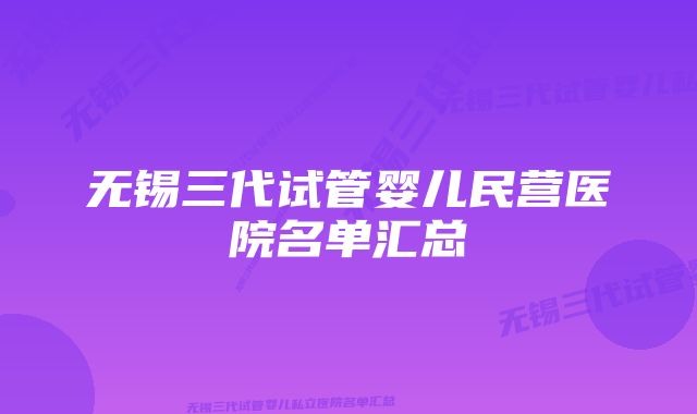 无锡三代试管婴儿民营医院名单汇总