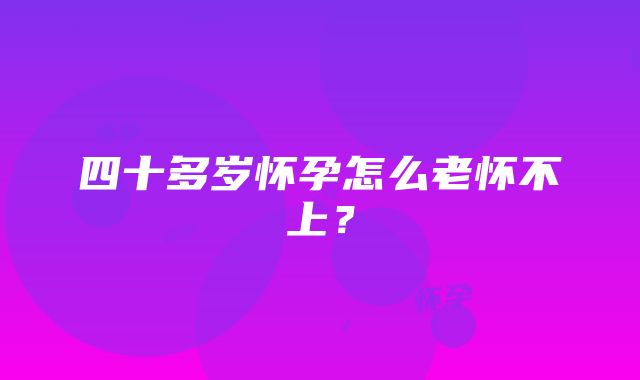 四十多岁怀孕怎么老怀不上？