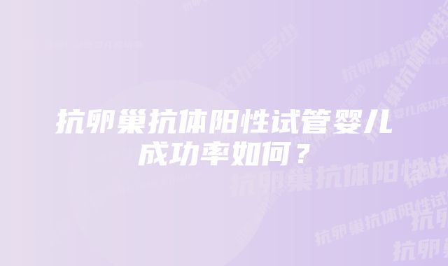 抗卵巢抗体阳性试管婴儿成功率如何？