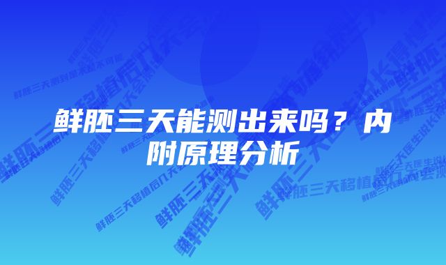 鲜胚三天能测出来吗？内附原理分析