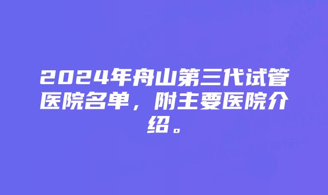 2024年舟山第三代试管医院名单，附主要医院介绍。