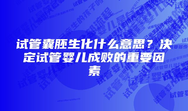 试管囊胚生化什么意思？决定试管婴儿成败的重要因素