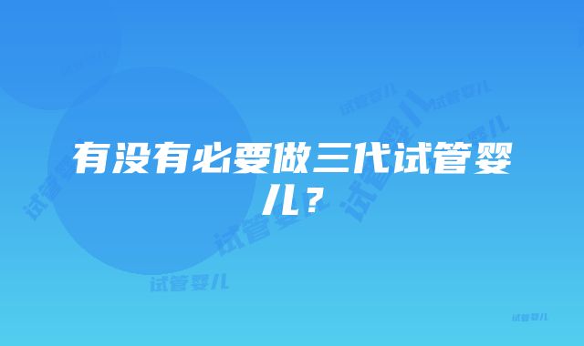 有没有必要做三代试管婴儿？