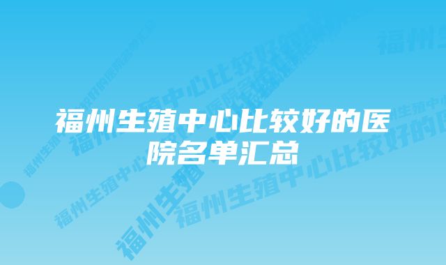 福州生殖中心比较好的医院名单汇总