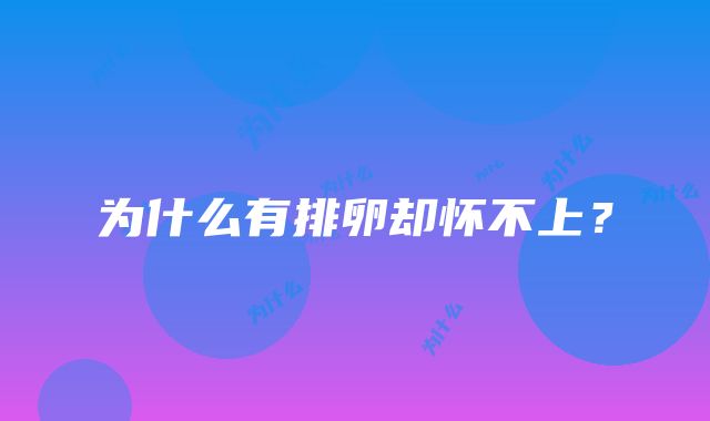 为什么有排卵却怀不上？