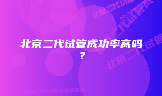 北京二代试管成功率高吗？