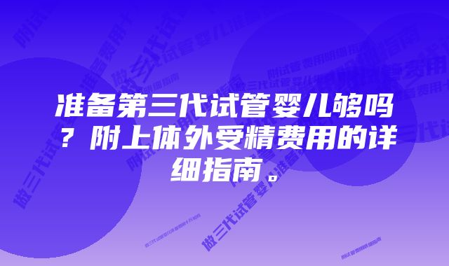 准备第三代试管婴儿够吗？附上体外受精费用的详细指南。