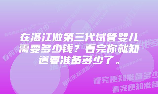 在湛江做第三代试管婴儿需要多少钱？看完你就知道要准备多少了。