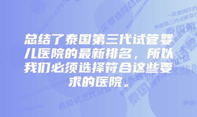 总结了泰国第三代试管婴儿医院的最新排名，所以我们必须选择符合这些要求的医院。